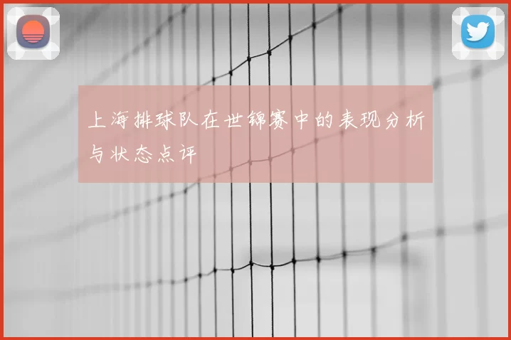 上海排球队在世锦赛中的表现分析与状态点评