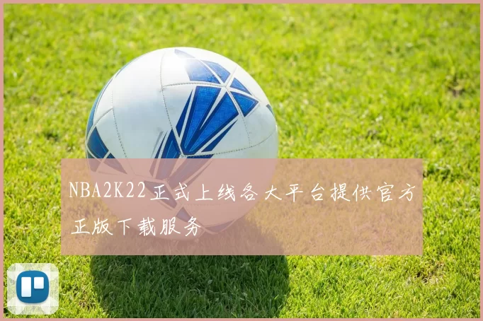 NBA2K22正式上线各大平台提供官方正版下载服务
