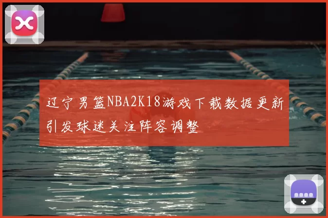 辽宁男篮NBA2K18游戏下载数据更新引发球迷关注阵容调整