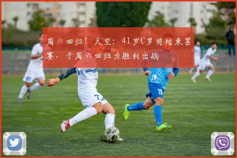 周六回归!天空:41岁C罗将结束罢赛,于周六回归为胜利出战