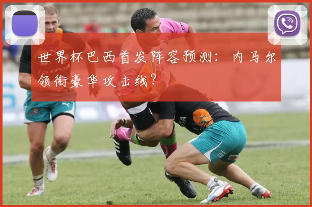 世界杯巴西首发阵容预测:内马尔领衔豪华攻击线?
