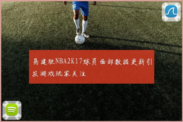 易建联NBA2K17球员面部数据更新引发游戏玩家关注