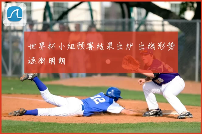世界杯小组预赛结果出炉 出线形势逐渐明朗