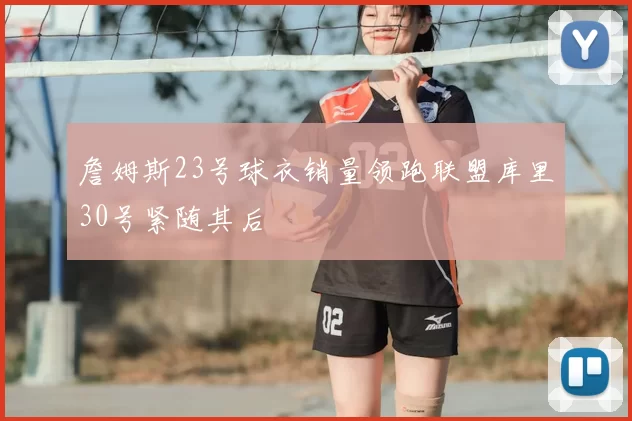詹姆斯23号球衣销量领跑联盟库里30号紧随其后