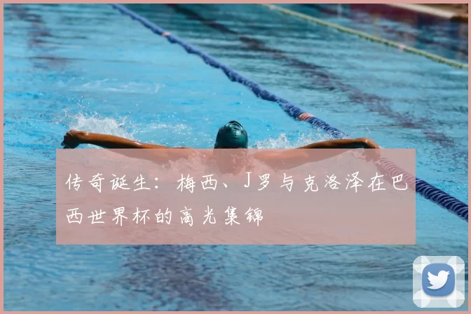 传奇诞生：梅西、J罗与克洛泽在巴西世界杯的高光集锦