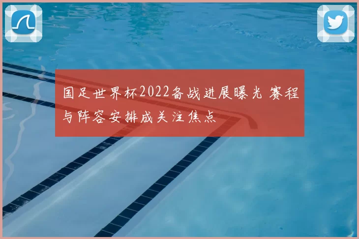 国足世界杯2022备战进展曝光 赛程与阵容安排成关注焦点