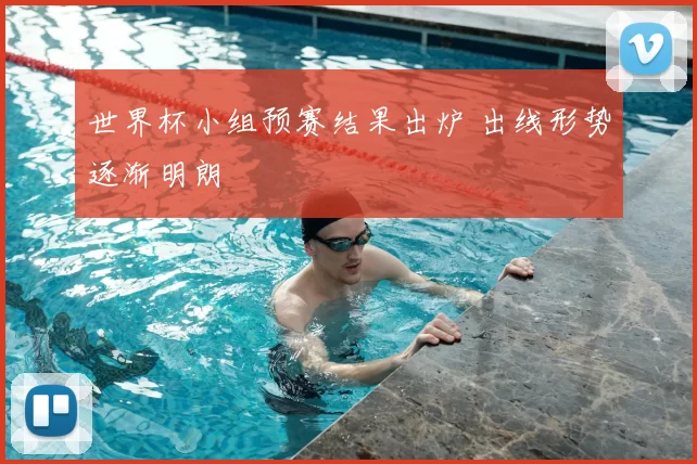 世界杯小组预赛结果出炉 出线形势逐渐明朗