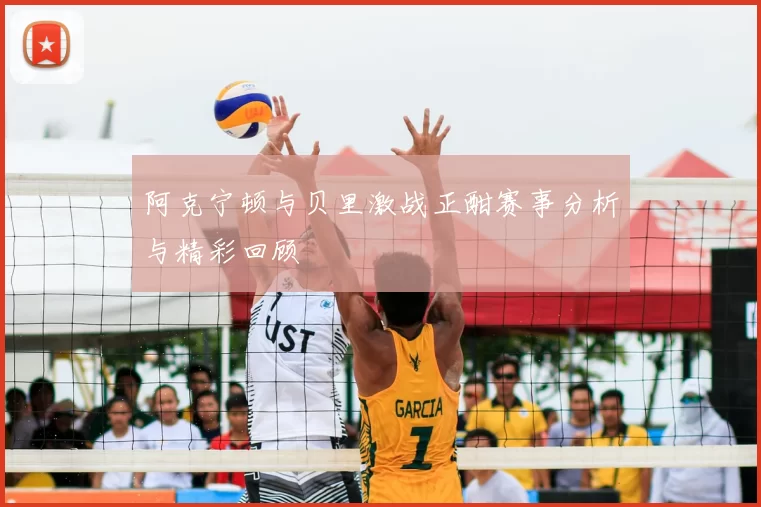 阿克宁顿与贝里激战正酣赛事分析与精彩回顾