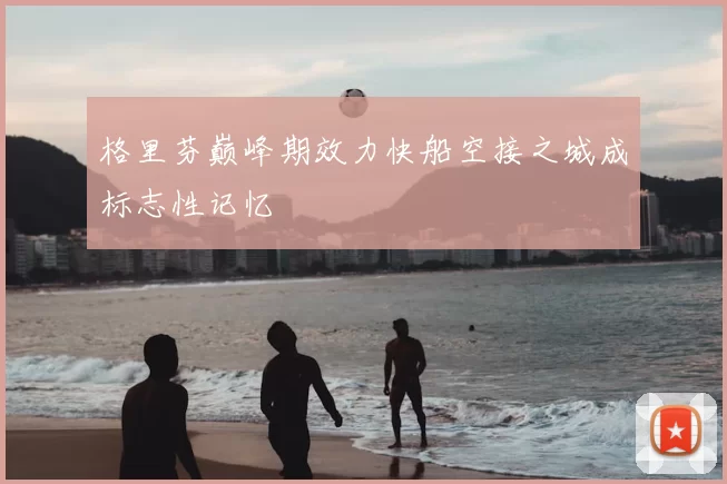 格里芬巅峰期效力快船空接之城成标志性记忆