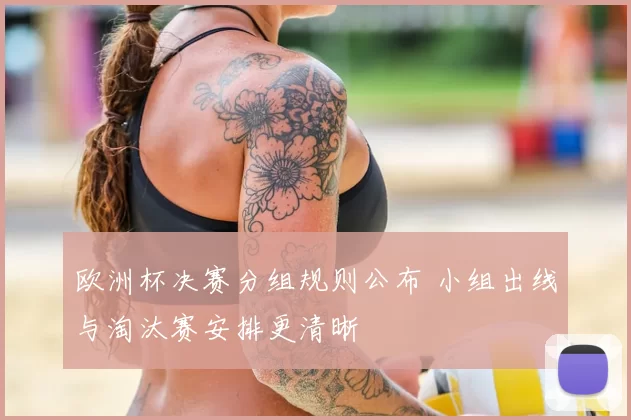 欧洲杯决赛分组规则公布 小组出线与淘汰赛安排更清晰