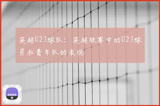 英超U23球队：英超联赛中的U23球员和青年队的表现