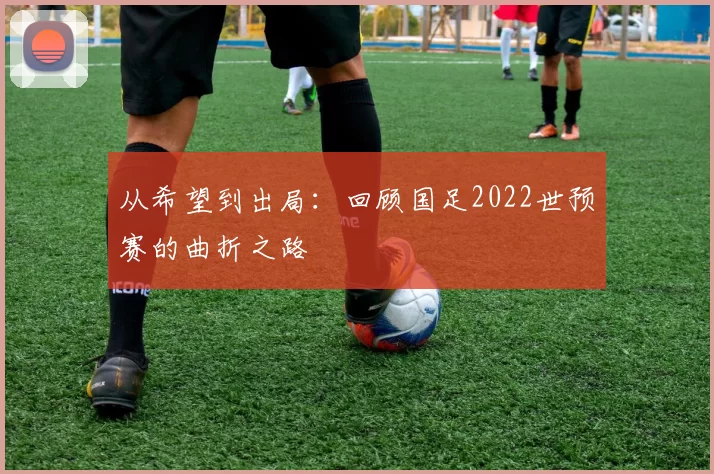 从希望到出局:回顾国足2022世预赛的曲折之路